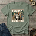 I WORK HERE NOW T-SHIRT
