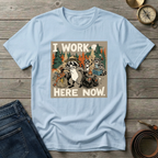 I WORK HERE NOW T-SHIRT
