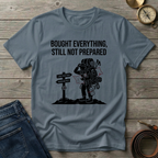 BOUGHT EVERYTHING STILL NOT PREPARED T-SHIRT