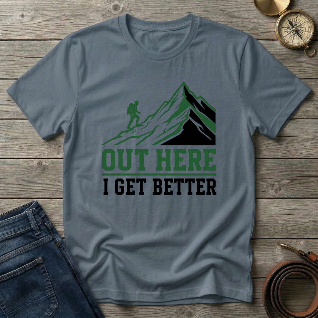 OUT HERE I GET BETTER T-SHIRT