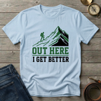 OUT HERE I GET BETTER T-SHIRT
