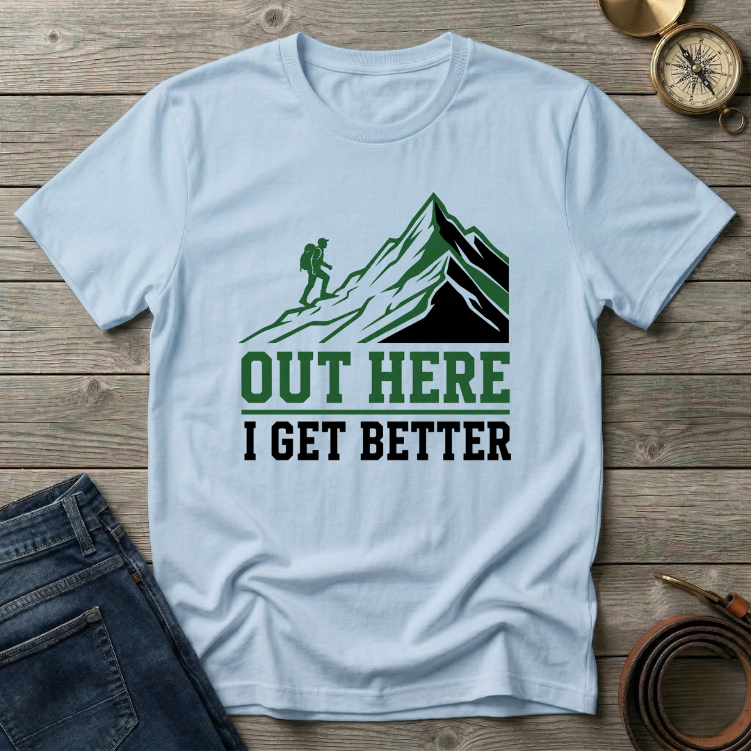 OUT HERE I GET BETTER T-SHIRT