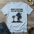 BOUGHT EVERYTHING STILL NOT PREPARED T-SHIRT