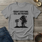 BOUGHT EVERYTHING STILL NOT PREPARED T-SHIRT
