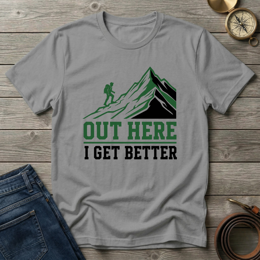 OUT HERE I GET BETTER T-SHIRT