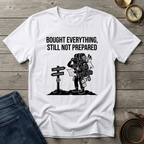 BOUGHT EVERYTHING STILL NOT PREPARED T-SHIRT
